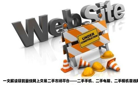 目前网上交易二手什么网站最好二手手机二手电脑二手相机等等