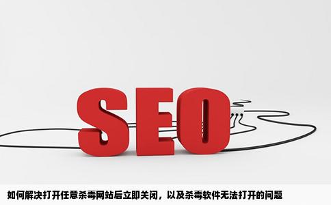 打开上任何杀毒的网站也会立刻关闭求助下上杀毒软件也打不开