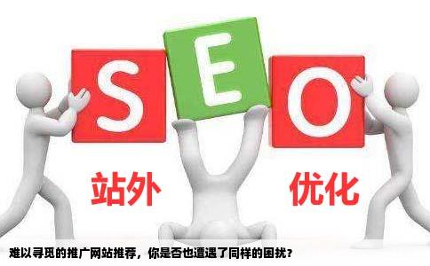 找了很多网站都找不到好一点的推广网站求推荐一个