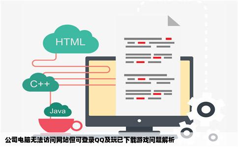 我们公司的电脑为什么不能登网站只能挂QQ和玩已经下载好的QQ游戏