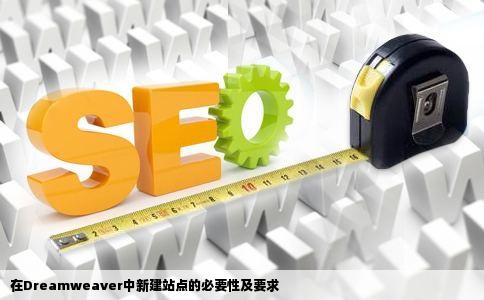 为什么在dreamweaver中要新建站点有什么要求求大神帮助