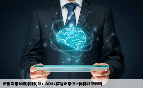 最近宽带老掉线adsl也没闪很正常但老是看网站的时候就掉了和特别