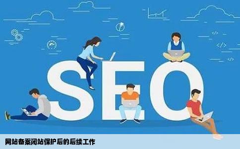 网站备案做闭站保护后还需要做哪些工作吗