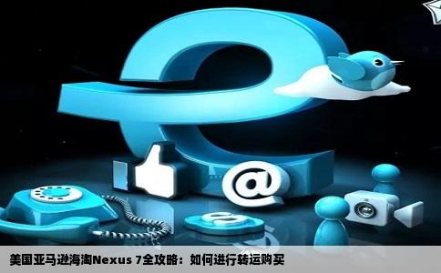 想在美国亚马逊网站购买nexus7看了海淘步骤需要转运什么的请问