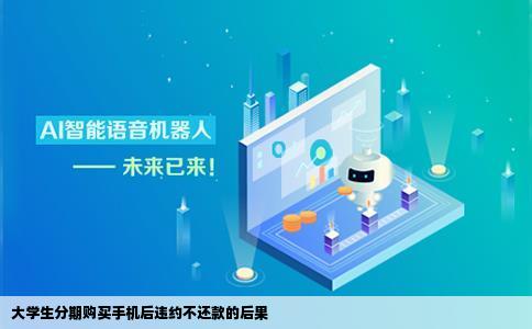 我在大学生分期网站分期了手机现在出了事以后不想还了有什么后果