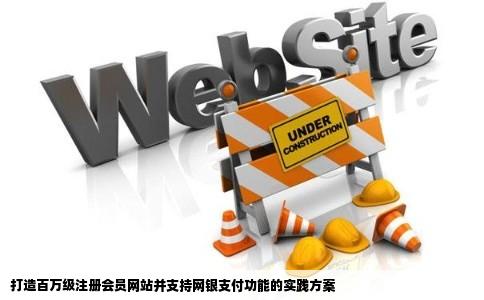 请教专业人员我想建一个网站注册会员可以达到100万可以支持网银