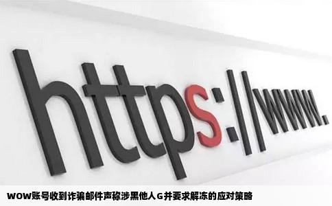 WOW收到垃圾邮件说是我黑别人G之类的东西还要上网站上解冻我