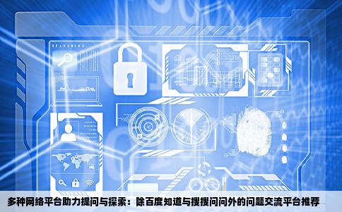 大家知道除了百度知道搜搜问问还有哪些网站可以提问题的越详细越好