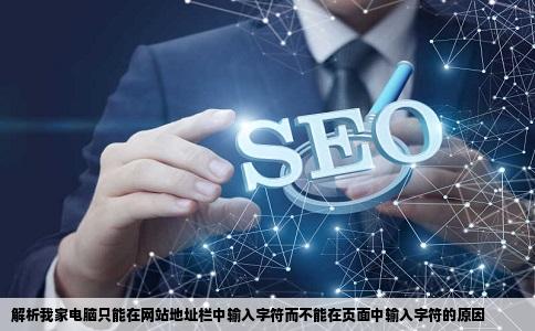 为什么我家电脑会只能在网站地址栏中输入字符而不能在页面中输入字符