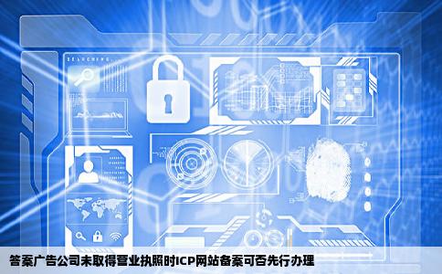 一家广告公司营业执照还没有下来网站已做好能先做ICP网站备案吗