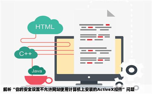 你的安全设置不允许网站使用计算机上安装的ActiveX控件