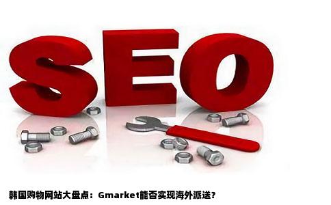 韩国有哪些购物网站可以海外派送的Gmarket可以吗