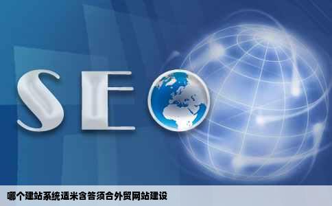 哪个建站系统适米含答须合外贸网站建设