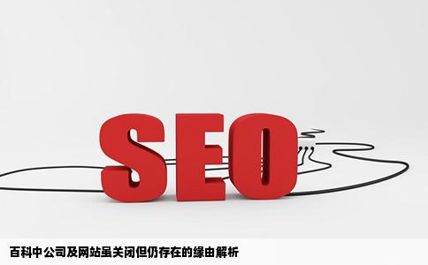 为什么百科里有些公司或者网站都打不开了还存在