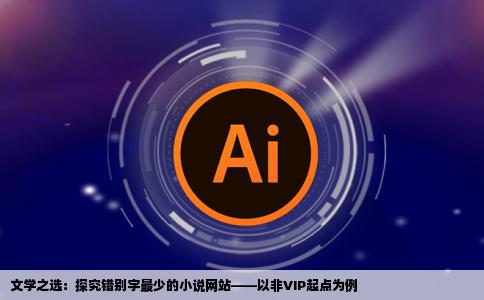 那个小说网站的错别字最少起点VIP除外