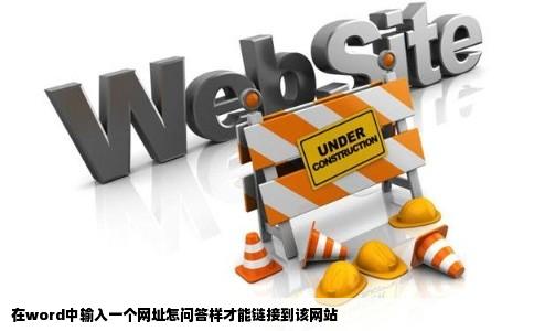 在word中输入一个网址怎问答样才能链接到该网站