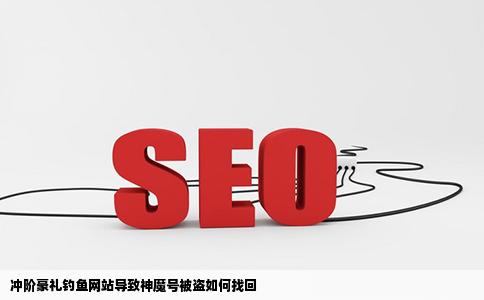 冲阶豪礼钓鱼网站我的神魔号被盗了怎么找回5