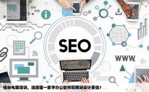 在桂林哪一家的电脑培训比较好一点我要学办公软件和网站设计的