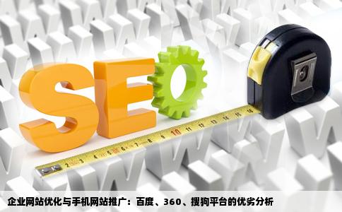 企业网站优化和网站手机网站推广百度360搜狗的优缺点最好有详细