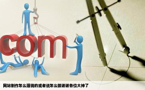 网站制作怎么赚钱的或者说怎么做谢谢各位大神了