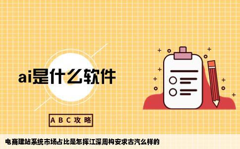 电商建站系统市场占比是怎挥江深周构安求古汽么样的