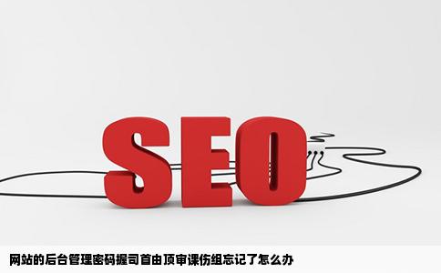 网站的后台管理密码握司首由顶审课伤组忘记了怎么办