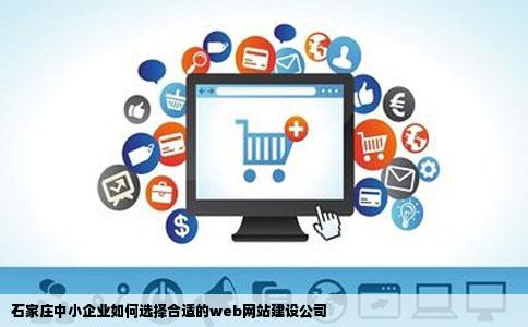 石家庄的web网站建设哪个公司比较好中小企业如何选择一家适合自己