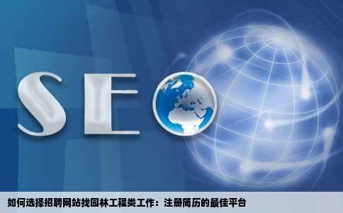 这么多招聘网站如果找园林工程类的工作去哪里注册简历比较好呢