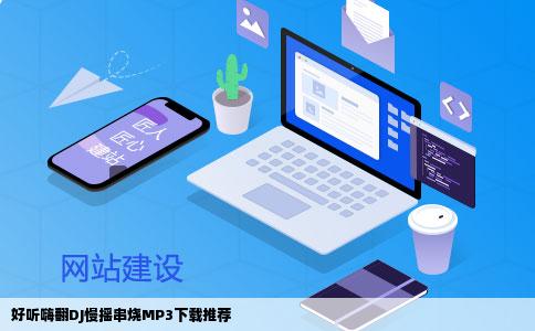 谁有什么好听的又嗨的DJ慢摇串烧版的歌或D能MP3下载的DJ网站