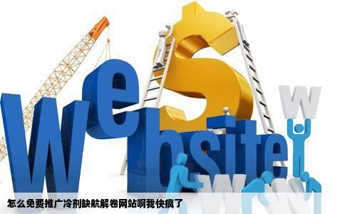 怎么免费推广冷剂缺航解卷网站啊我快疯了