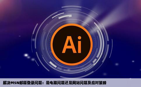 我的MSN邮箱怎么总是登不上去是电脑问题还是网站问题该怎么办