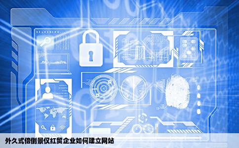 外久式倍倒景仅红贸企业如何建立网站