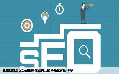北京网站建设公司哪家在业内比较协晶挥孙围得好