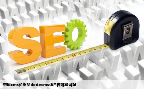帝国CMS与织梦dedecms，哪个建站系统更适合您的需求？