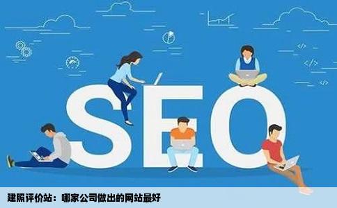建照是评价站公司哪家做出来的网站好