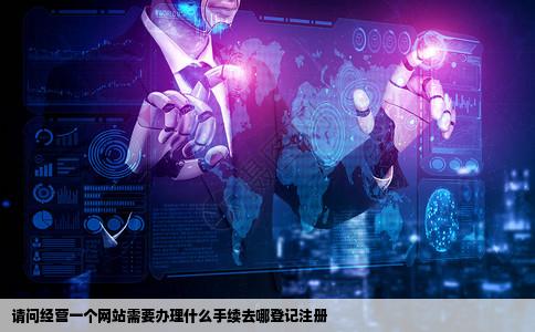 请问经营一个网站需要办理什么手续去哪登记注册