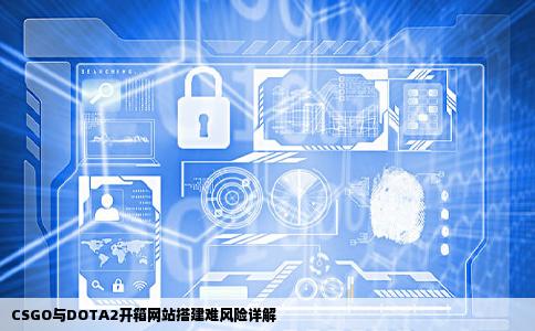 想搭建一个CSGO47DOTA2开箱网站有什么难点和风险点