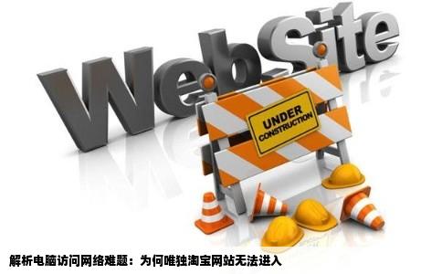 为什么我的电脑别的网站都可以进去唯独淘宝进不去