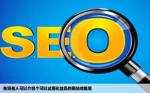 有没有人可以介绍个可以试用化妆品的网站给我啊