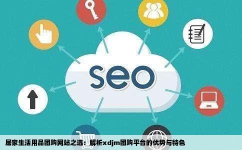 xdjm居家生活用品团购那个网站做的最好