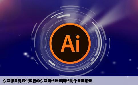 东莞哪里有提供超值的东莞网站建设网站制作包括哪些