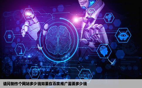 请问制作个网站多少钱如果在百度推广需要多少钱