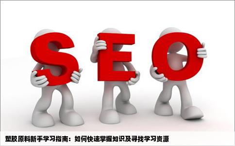 刚入行塑胶原料的新手该怎样去学习塑胶原料知识又什么网站有