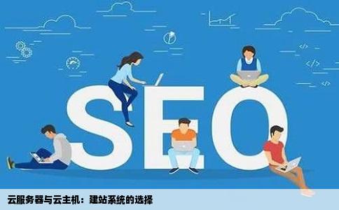 对于建站系统是云服务器好还是云主机好