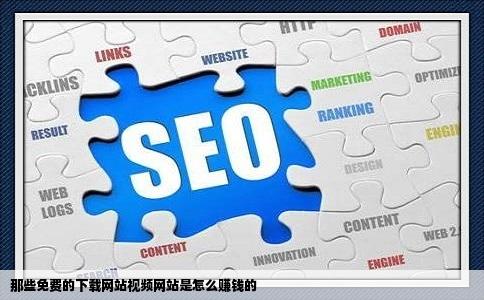 那些免费的下载网站视频网站是怎么赚钱的