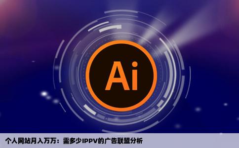 个人网站靠广告联盟月入万万分别需要多少ippv