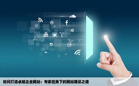 网站建设专家来说一下网站怎么做才好呢我们公司要做一个网站不