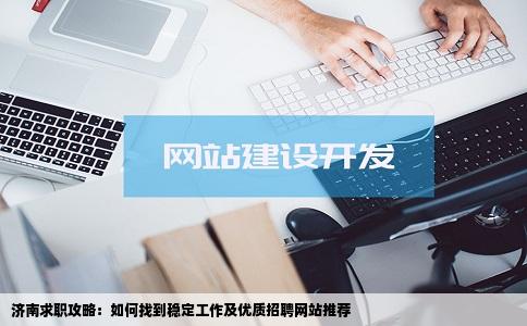 济南招聘想从济南找份稳定的工作济南的招聘网站哪个不错一些求