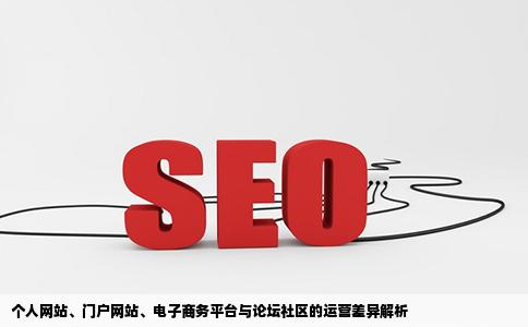 个人网站门户网站电子商务平台论坛社区等有什么不同各个的运营