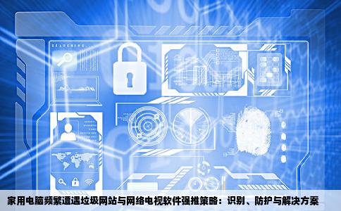我家电脑一个劲弹出垃圾网站还被强制安装网络电视怎么办